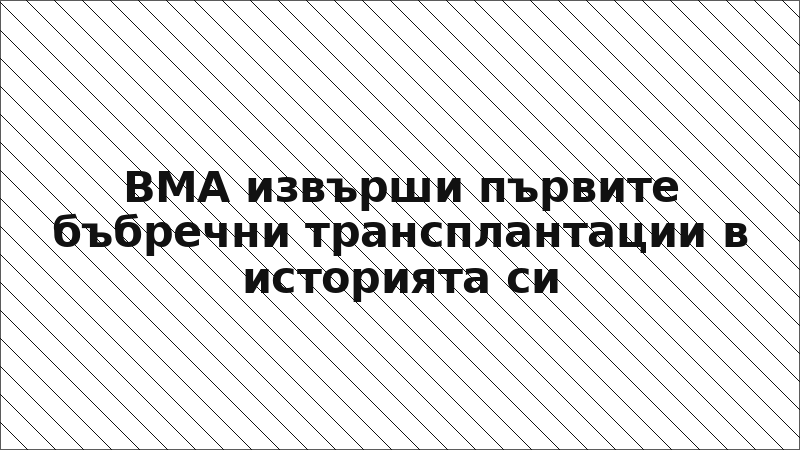 ВМА извърши първите бъбречни трансплантации в историята си