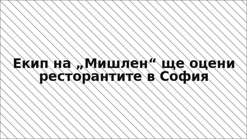 Екип на „Мишлен“ ще оцени ресторантите в София