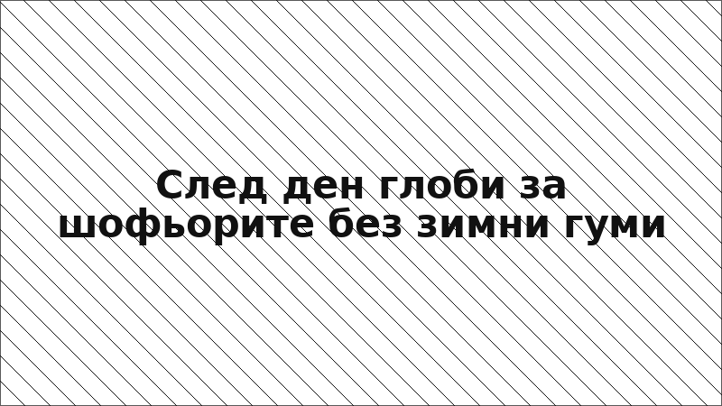 След ден глоби за шофьорите без зимни гуми