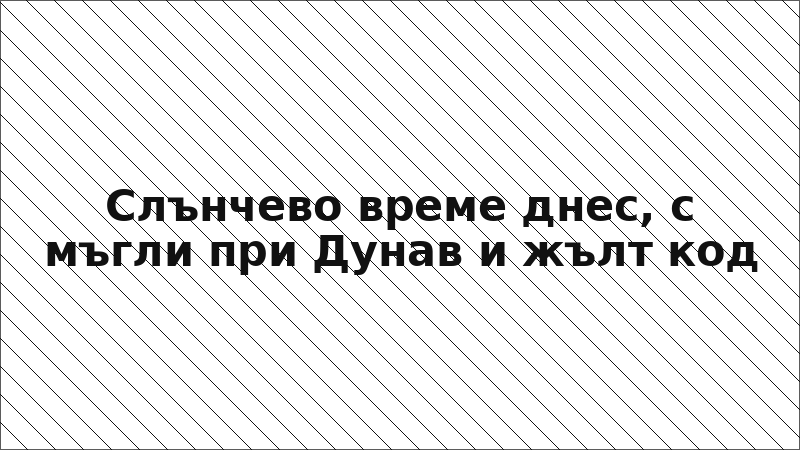 Слънчево време днес, с мъгли при Дунав и жълт код