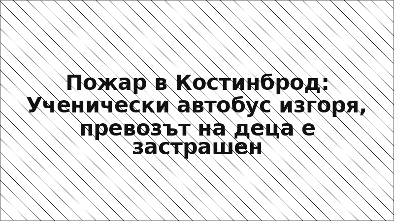 Пожар в Костинброд: Ученически автобус изгоря, превозът на деца е застрашен