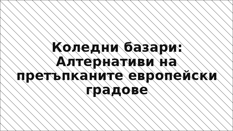 Коледни базари: Алтернативи на претъпканите европейски градове