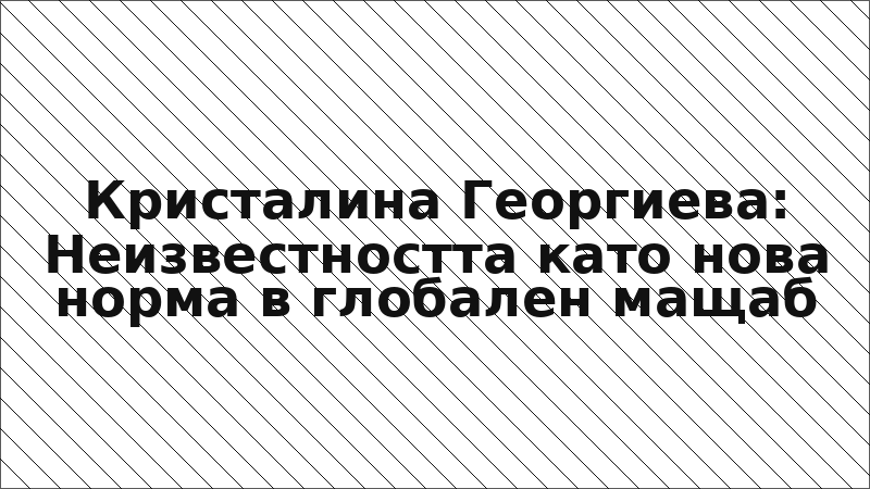 Кристалина Георгиева: Неизвестността като нова норма в глобален мащаб