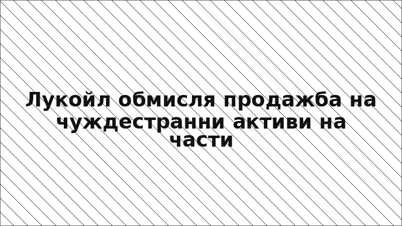Лукойл обмисля продажба на чуждестранни активи на части