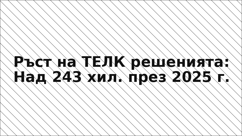 Ръст на ТЕЛК решенията: Над 243 хил. през 2025 г.