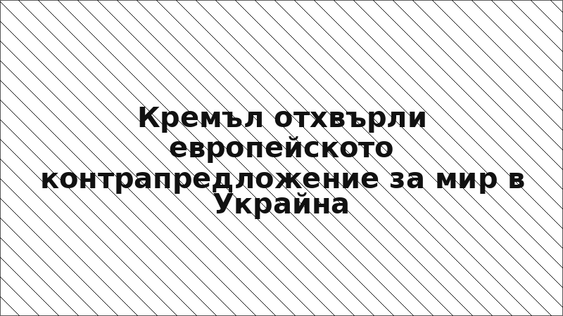 Кремъл отхвърли европейското контрапредложение за мир в Украйна