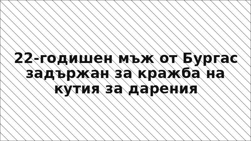 22-годишен мъж от Бургас задържан за кражба на кутия за дарения