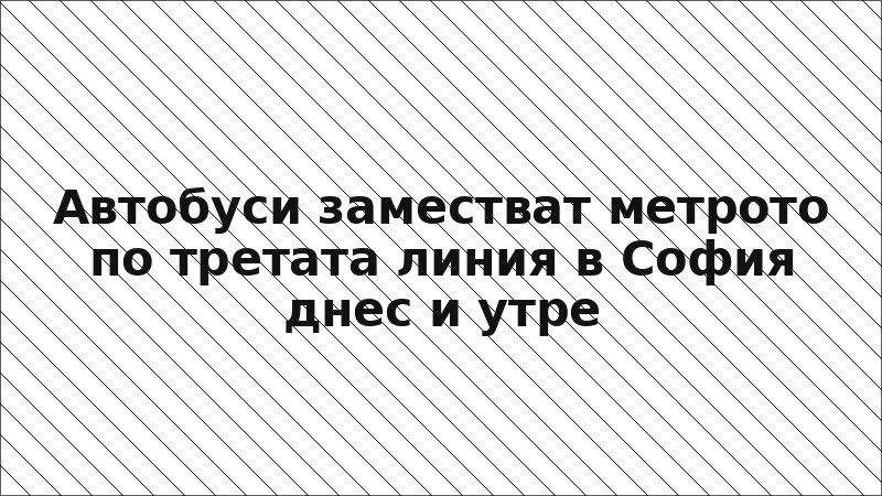 Автобуси заместват метрото по третата линия в София днес и утре