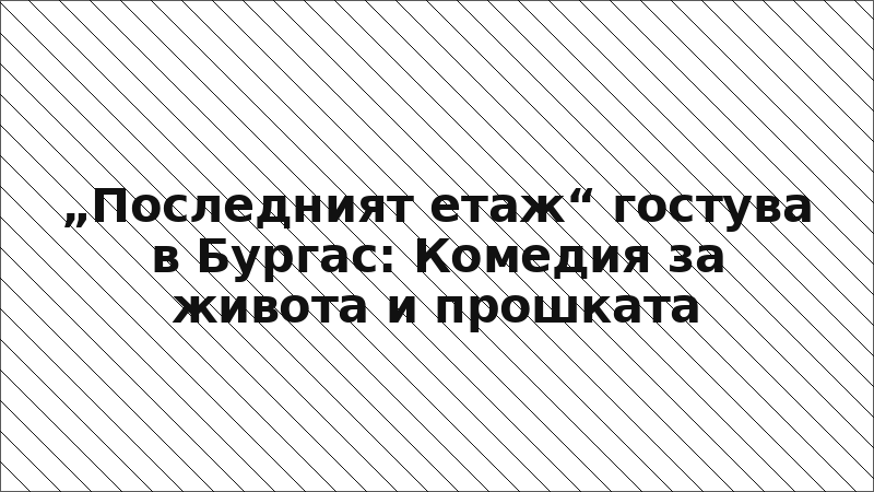 „Последният етаж“ гостува в Бургас: Комедия за живота и прошката