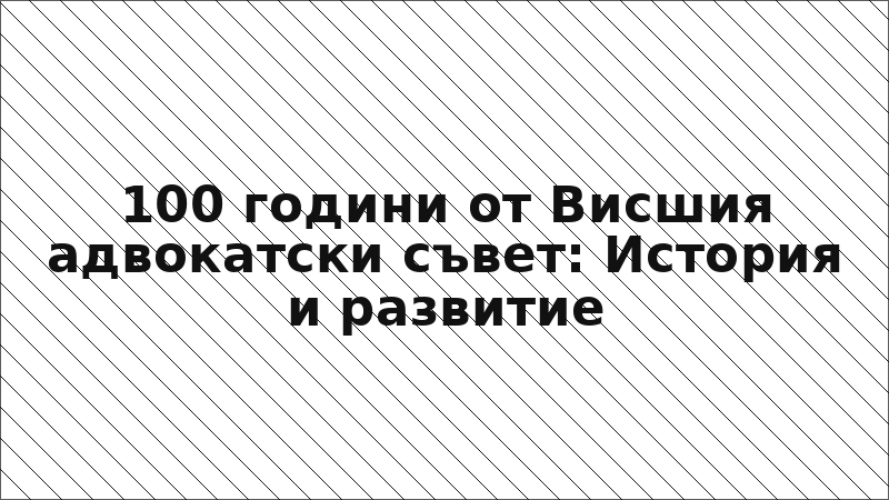 100 години от Висшия адвокатски съвет: История и развитие