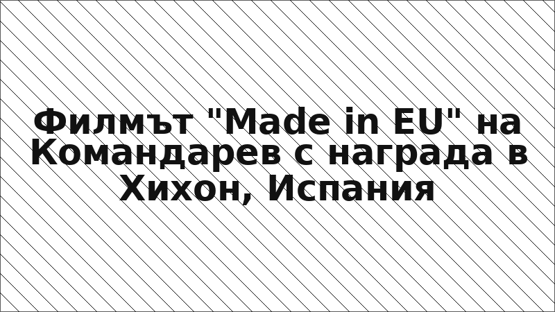 Филмът "Made in EU" на Командарев с награда в Хихон, Испания