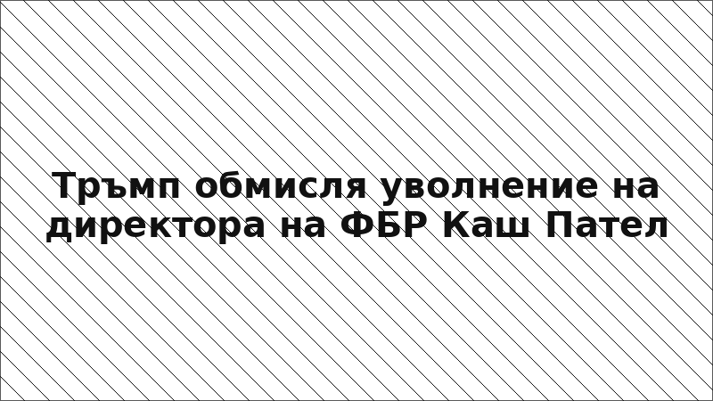 Тръмп обмисля уволнение на директора на ФБР Каш Пател