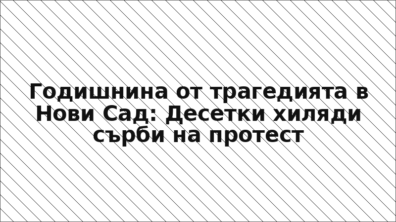 Годишнина от трагедията в Нови Сад: Десетки хиляди сърби на протест