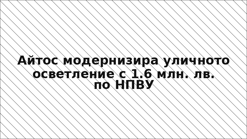 Айтос модернизира уличното осветление с 1.6 млн. лв. по НПВУ