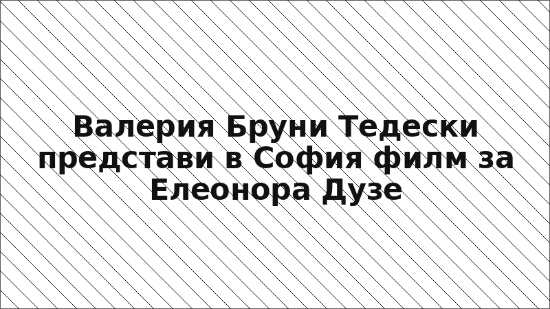 Валерия Бруни Тедески представи в София филм за Елеонора Дузе