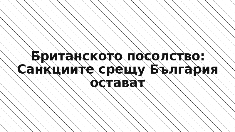 Британското посолство: Санкциите срещу България остават