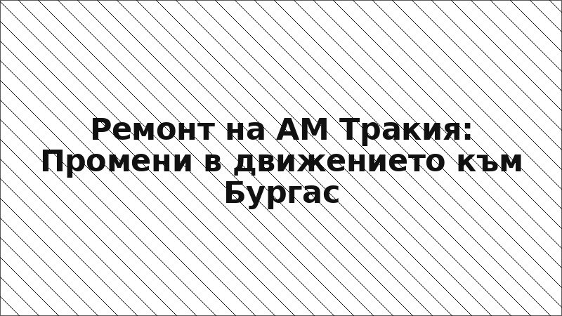 Ремонт на АМ Тракия: Промени в движението към Бургас