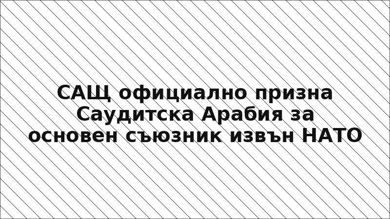 САЩ официално призна Саудитска Арабия за основен съюзник извън НАТО