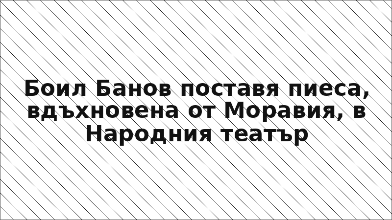 Боил Банов поставя пиеса, вдъхновена от Моравия, в Народния театър