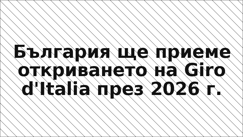 България ще приеме откриването на Giro d'Italia през 2026 г.