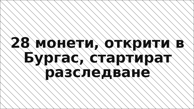28 монети, открити в Бургас, стартират разследване