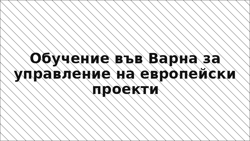Обучение във Варна за управление на европейски проекти