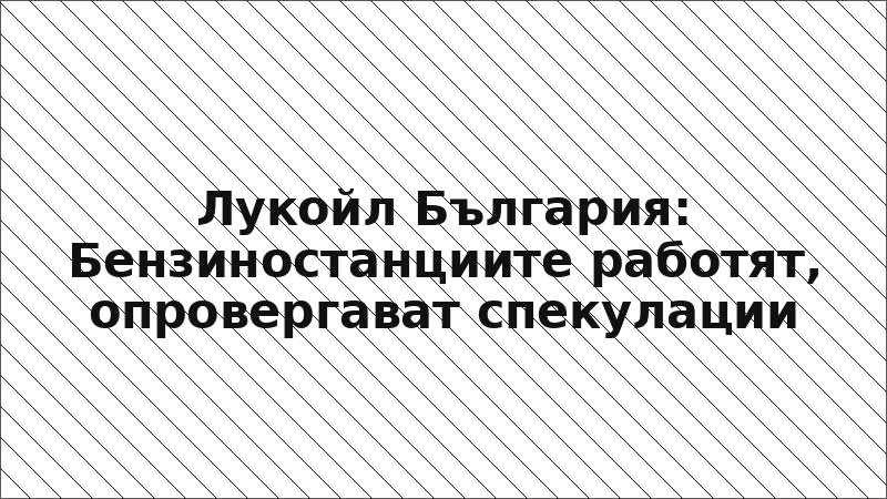 Лукойл България: Бензиностанциите работят, опровергават спекулации