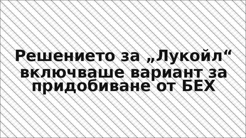 Решението за „Лукойл“ включваше вариант за придобиване от БЕХ