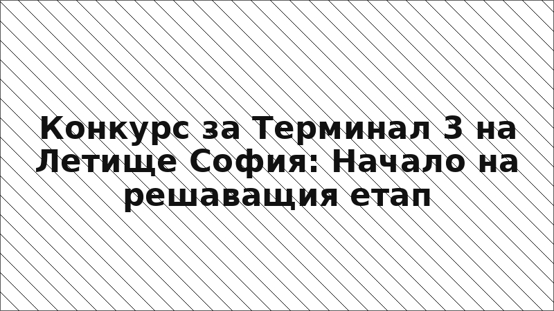 Конкурс за Терминал 3 на Летище София: Начало на решаващия етап
