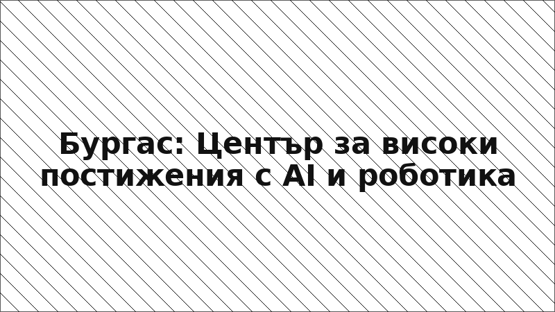 Бургас: Център за високи постижения с AI и роботика