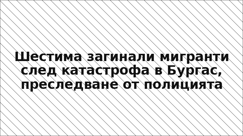 Шестима загинали мигранти след катастрофа в Бургас, преследване от полицията