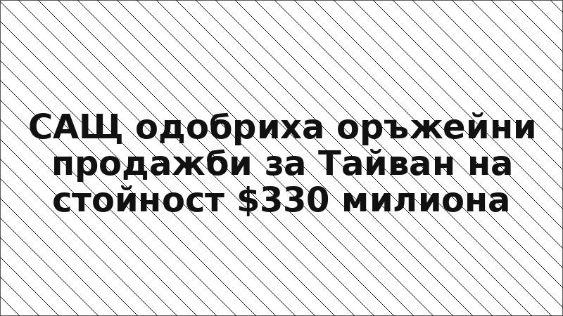 САЩ одобриха оръжейни продажби за Тайван на стойност $330 милиона