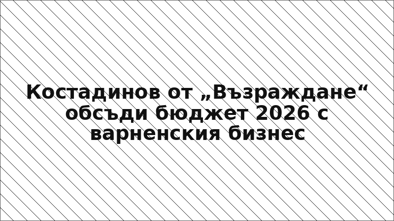 Костадинов от „Възраждане“ обсъди бюджет 2026 с варненския бизнес