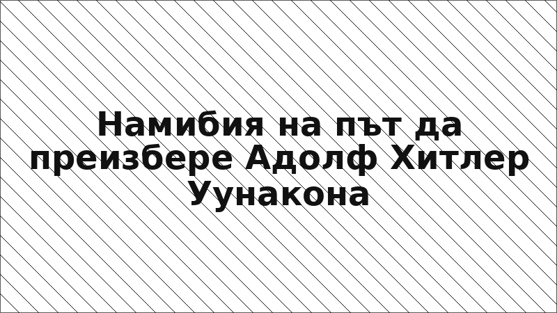 Намибия на път да преизбере Адолф Хитлер Уунакона