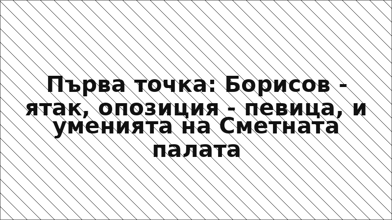 Първа точка: Борисов - ятак, опозиция - певица, и уменията на Сметната палата