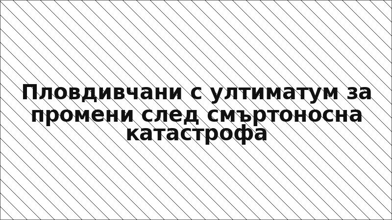 Пловдивчани с ултиматум за промени след смъртоносна катастрофа