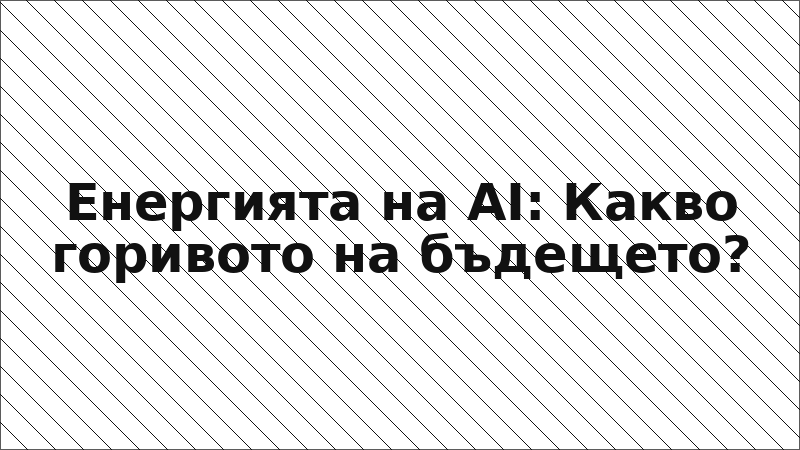 Енергията на AI: Какво горивото на бъдещето?