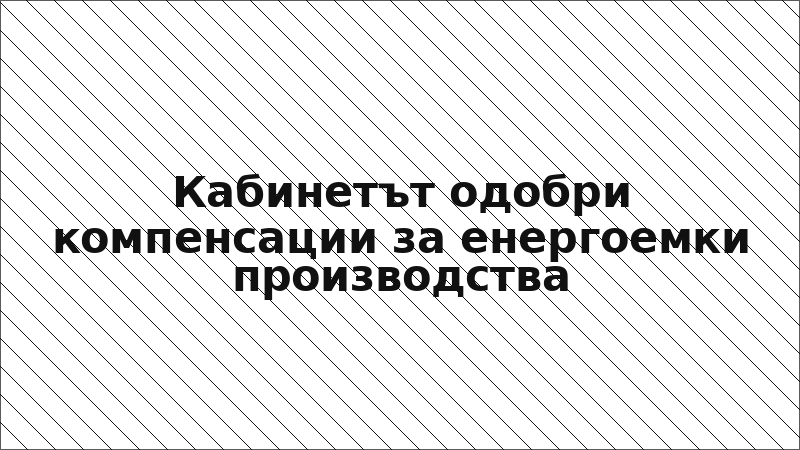 Кабинетът одобри компенсации за енергоемки производства