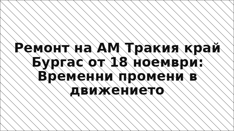 Ремонт на АМ Тракия край Бургас от 18 ноември: Временни промени в движението