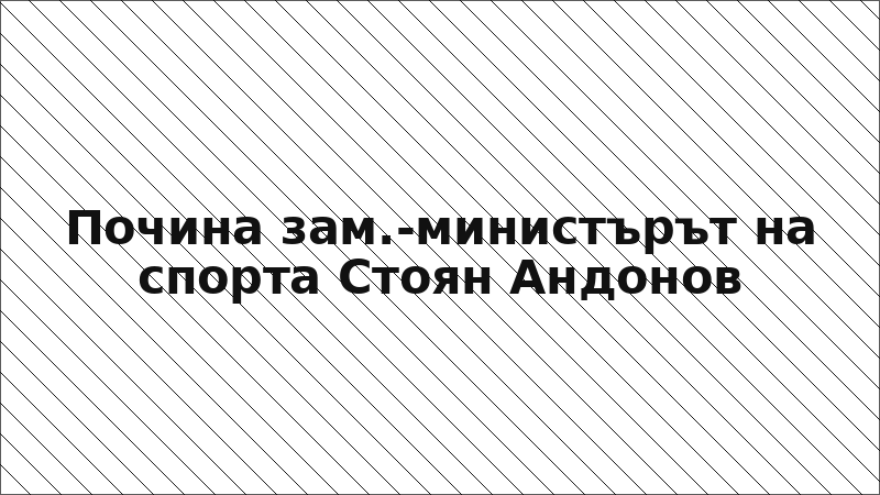 Почина зам.-министърът на спорта Стоян Андонов