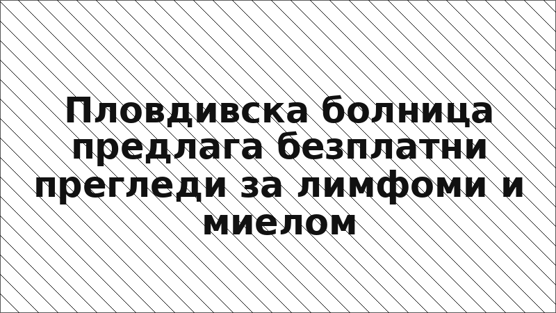 Пловдивска болница предлага безплатни прегледи за лимфоми и миелом