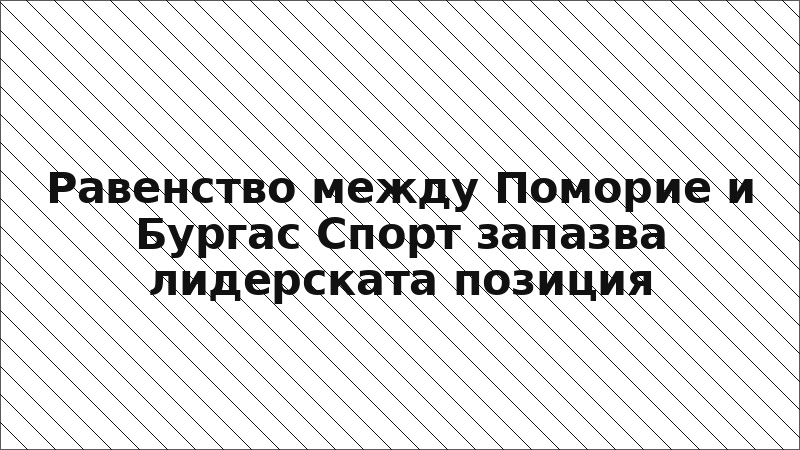 Равенство между Поморие и Бургас Спорт запазва лидерската позиция