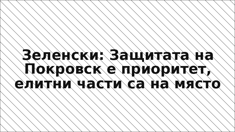 Зеленски: Защитата на Покровск е приоритет, елитни части са на място