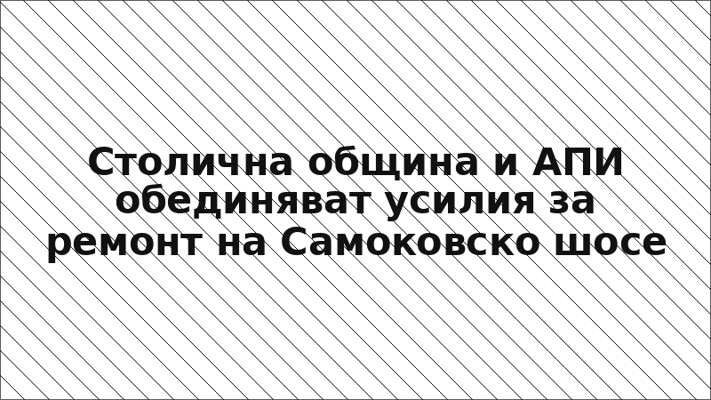 Столична община и АПИ обединяват усилия за ремонт на Самоковско шосе