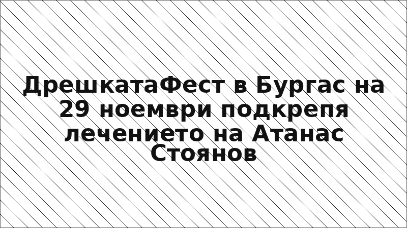 ДрешкатаФест в Бургас на 29 ноември подкрепя лечението на Атанас Стоянов