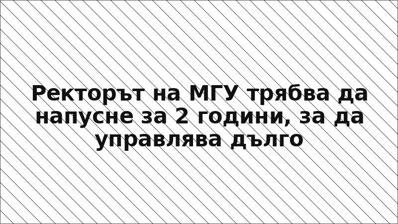 Ректорът на МГУ трябва да напусне за 2 години, за да управлява дълго