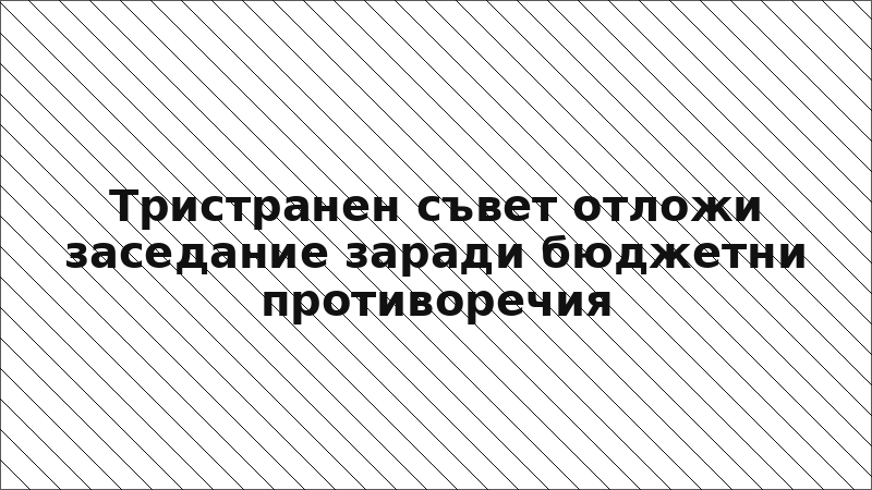 Тристранен съвет отложи заседание заради бюджетни противоречия