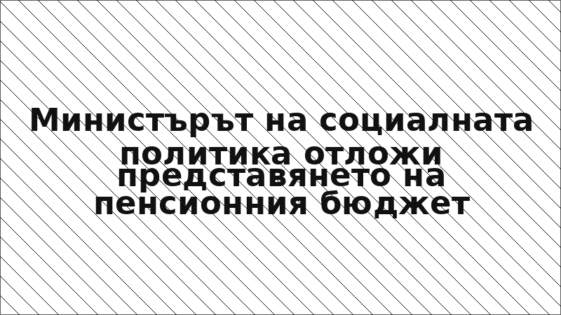 Министърът на социалната политика отложи представянето на пенсионния бюджет