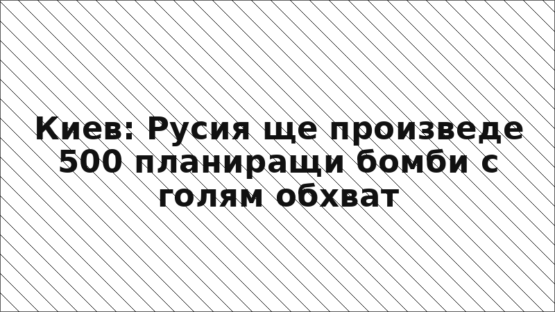 Киев: Русия ще произведе 500 планиращи бомби с голям обхват