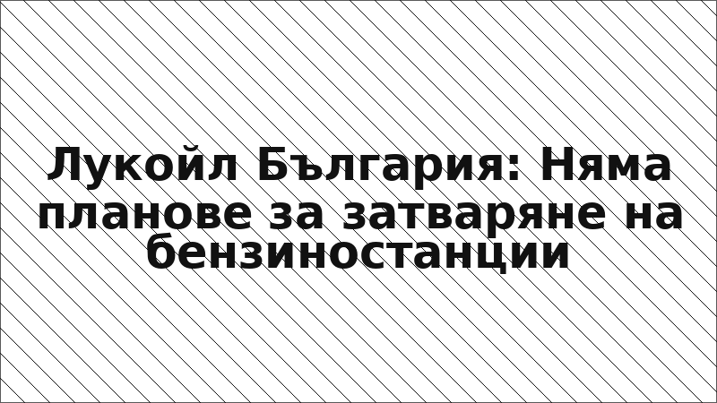 Лукойл България: Няма планове за затваряне на бензиностанции